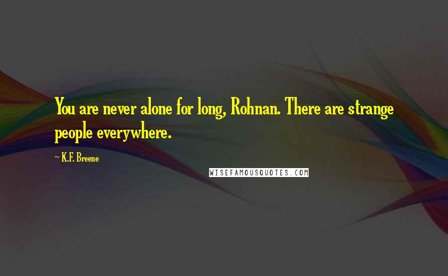 K.F. Breene Quotes: You are never alone for long, Rohnan. There are strange people everywhere.