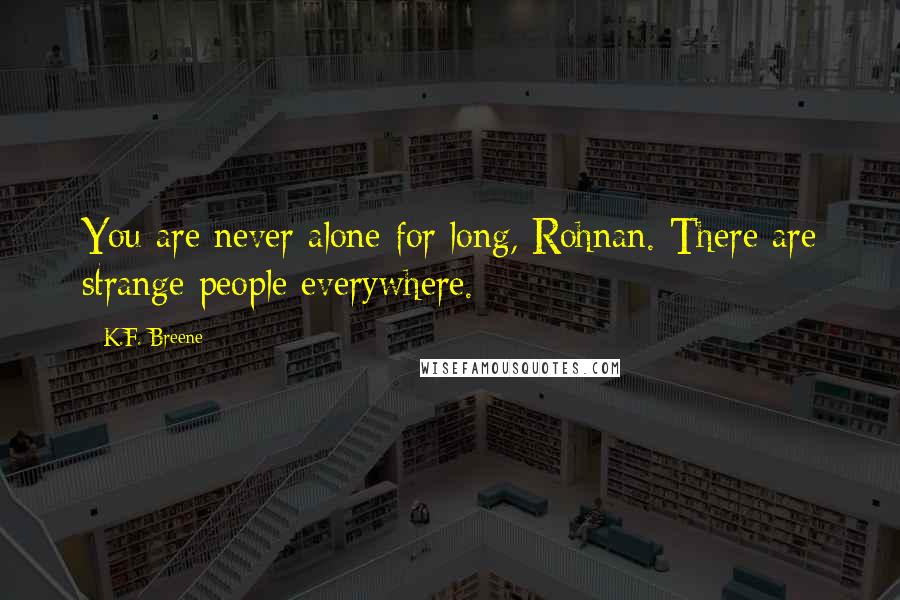 K.F. Breene Quotes: You are never alone for long, Rohnan. There are strange people everywhere.