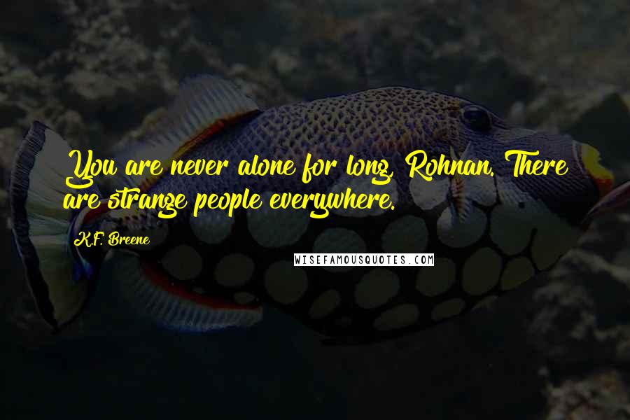 K.F. Breene Quotes: You are never alone for long, Rohnan. There are strange people everywhere.
