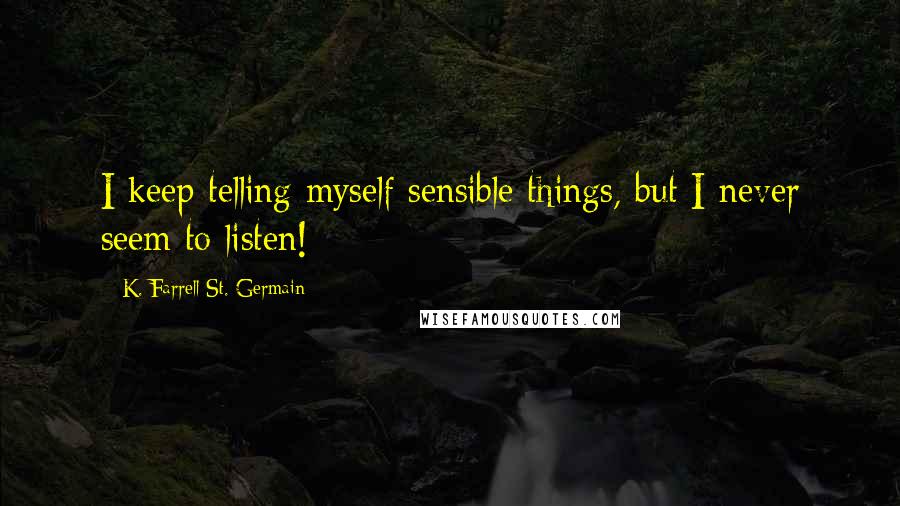 K. Farrell St. Germain Quotes: I keep telling myself sensible things, but I never seem to listen!