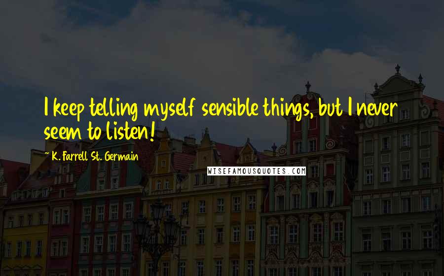 K. Farrell St. Germain Quotes: I keep telling myself sensible things, but I never seem to listen!