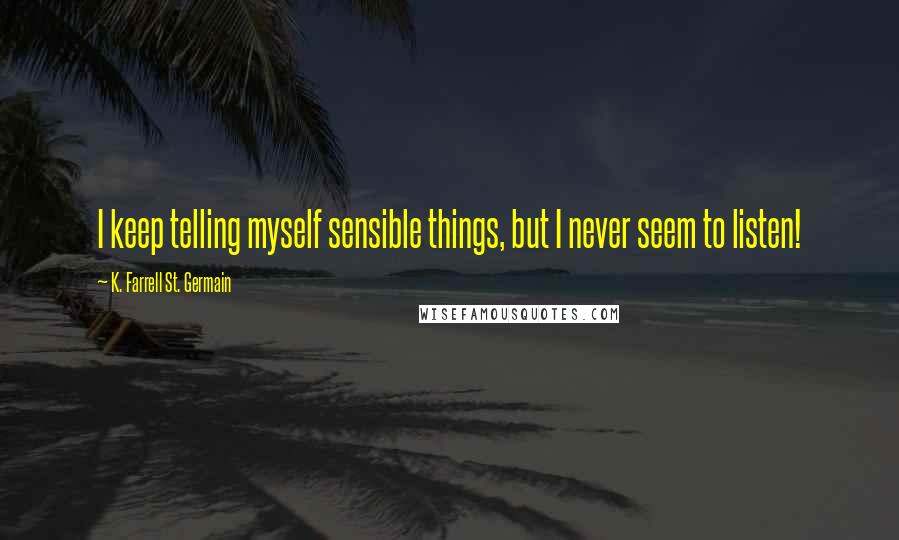 K. Farrell St. Germain Quotes: I keep telling myself sensible things, but I never seem to listen!