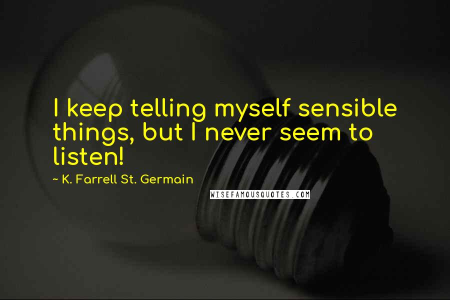 K. Farrell St. Germain Quotes: I keep telling myself sensible things, but I never seem to listen!