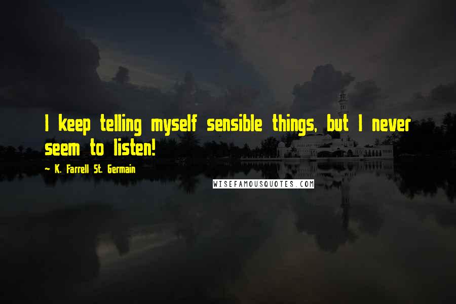 K. Farrell St. Germain Quotes: I keep telling myself sensible things, but I never seem to listen!