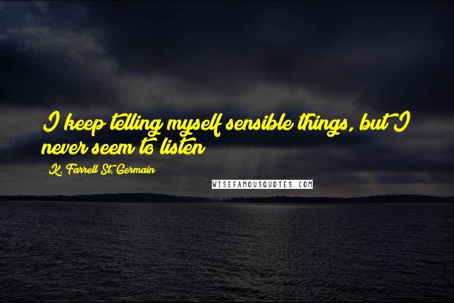 K. Farrell St. Germain Quotes: I keep telling myself sensible things, but I never seem to listen!