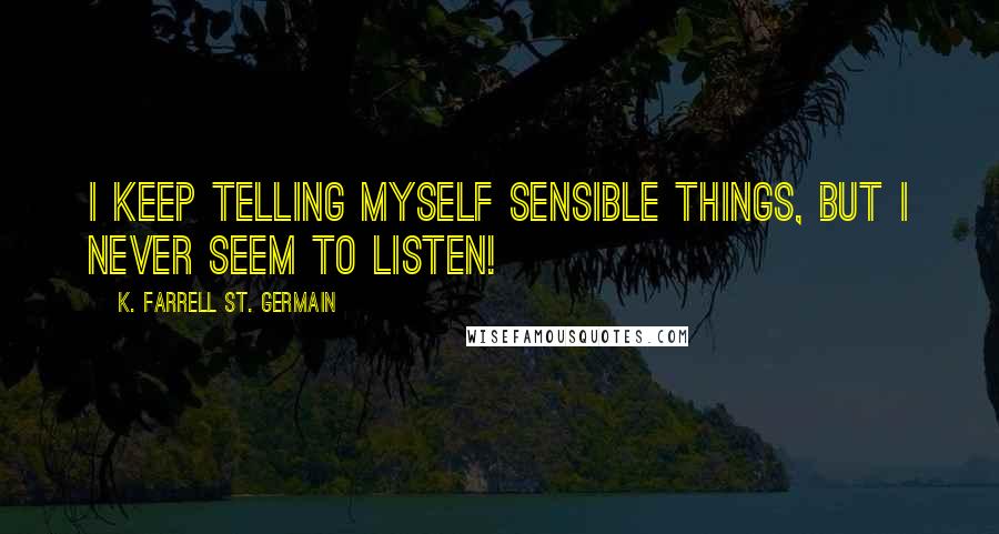 K. Farrell St. Germain Quotes: I keep telling myself sensible things, but I never seem to listen!