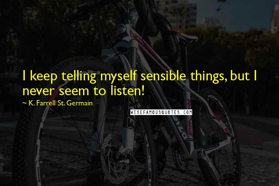 K. Farrell St. Germain Quotes: I keep telling myself sensible things, but I never seem to listen!