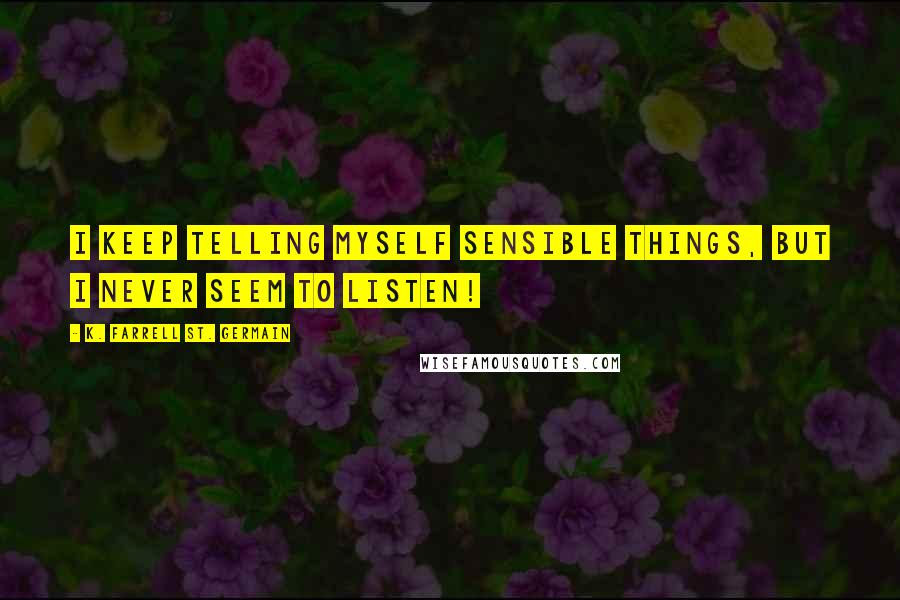 K. Farrell St. Germain Quotes: I keep telling myself sensible things, but I never seem to listen!