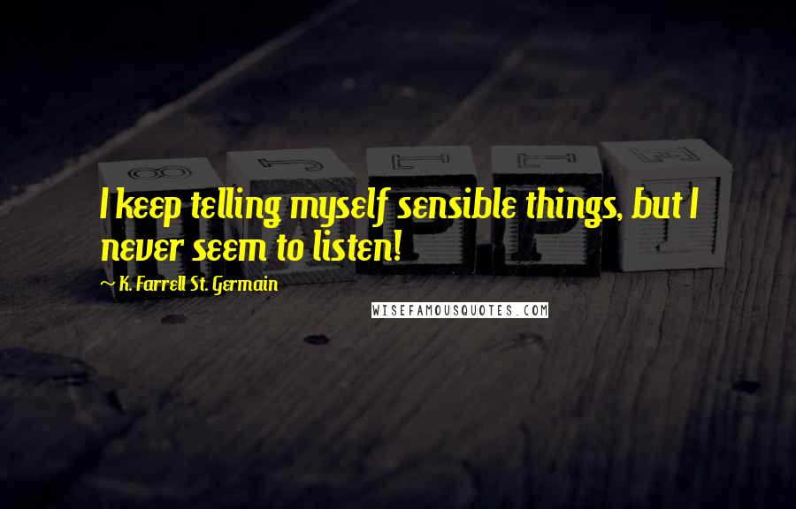 K. Farrell St. Germain Quotes: I keep telling myself sensible things, but I never seem to listen!