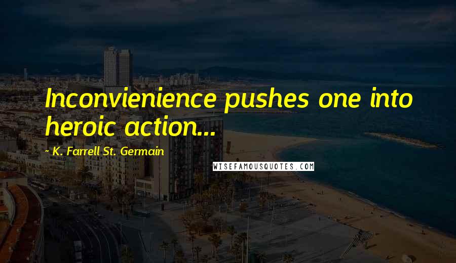 K. Farrell St. Germain Quotes: Inconvienience pushes one into heroic action...