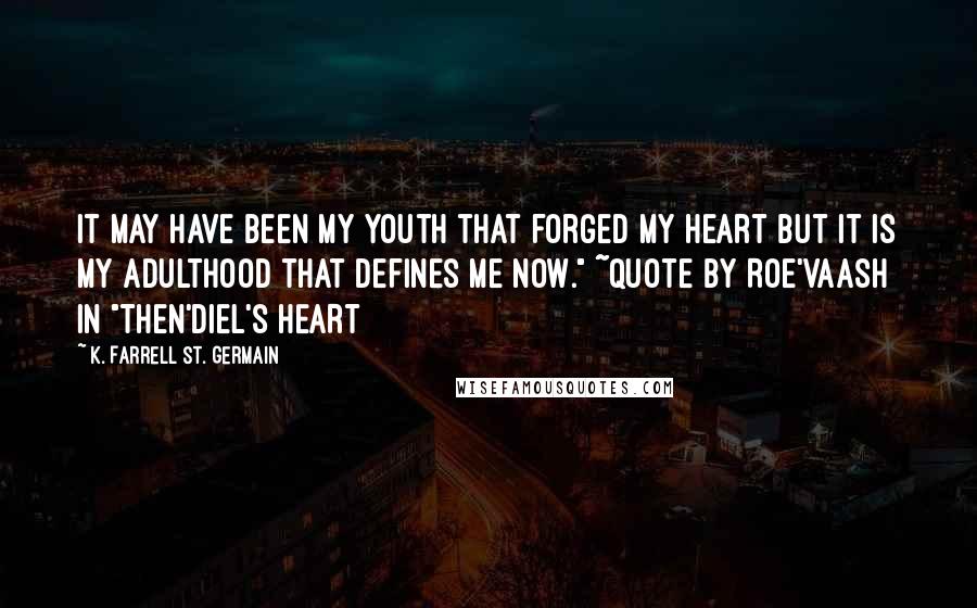 K. Farrell St. Germain Quotes: It may have been my youth that forged my heart but it is my adulthood that defines me now." ~quote by Roe'vaash in "Then'diel's HEART