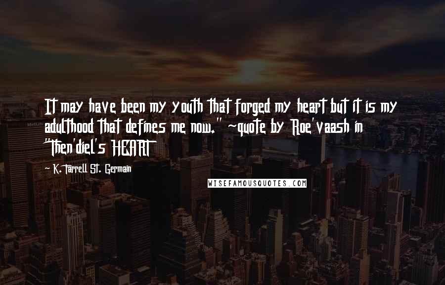 K. Farrell St. Germain Quotes: It may have been my youth that forged my heart but it is my adulthood that defines me now." ~quote by Roe'vaash in "Then'diel's HEART