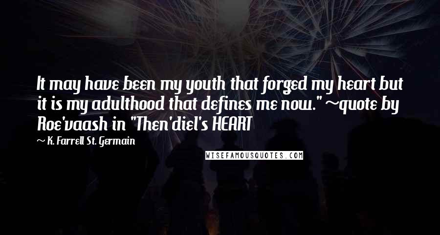 K. Farrell St. Germain Quotes: It may have been my youth that forged my heart but it is my adulthood that defines me now." ~quote by Roe'vaash in "Then'diel's HEART