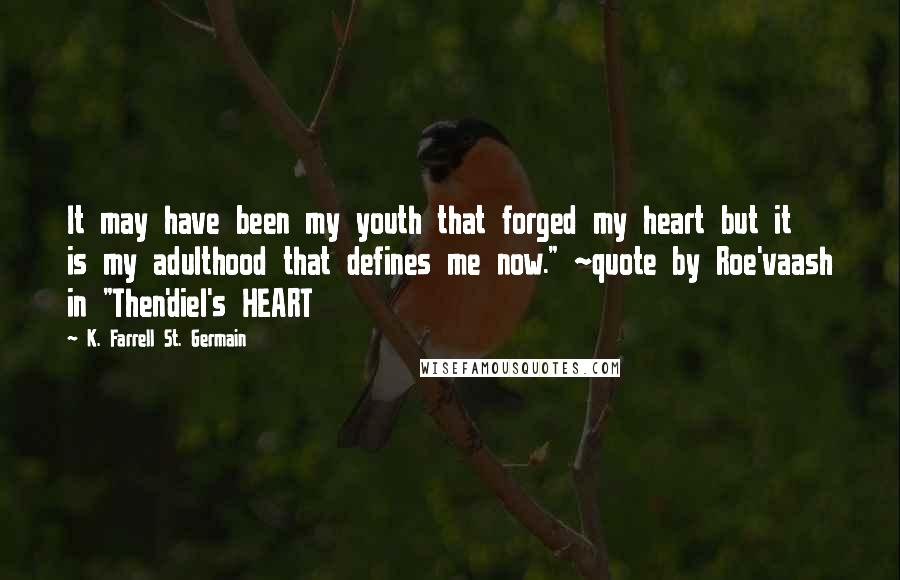 K. Farrell St. Germain Quotes: It may have been my youth that forged my heart but it is my adulthood that defines me now." ~quote by Roe'vaash in "Then'diel's HEART