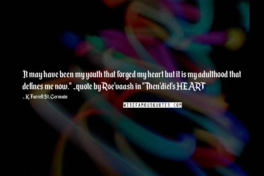 K. Farrell St. Germain Quotes: It may have been my youth that forged my heart but it is my adulthood that defines me now." ~quote by Roe'vaash in "Then'diel's HEART