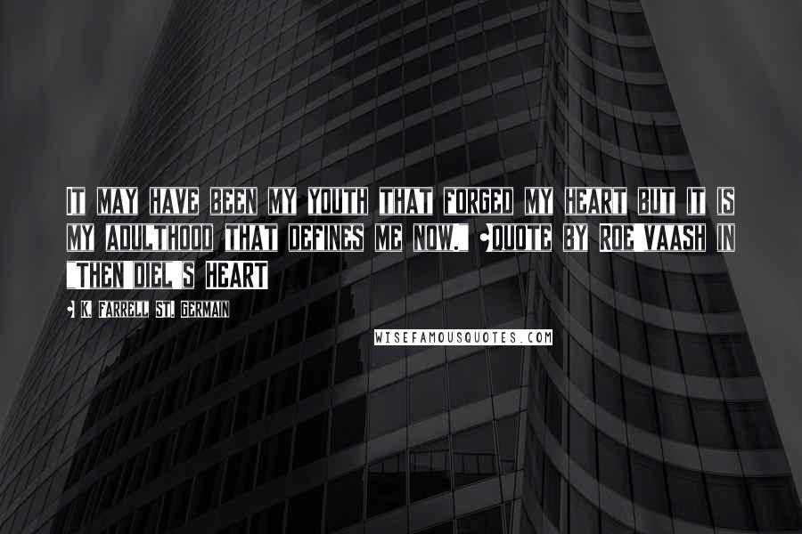 K. Farrell St. Germain Quotes: It may have been my youth that forged my heart but it is my adulthood that defines me now." ~quote by Roe'vaash in "Then'diel's HEART