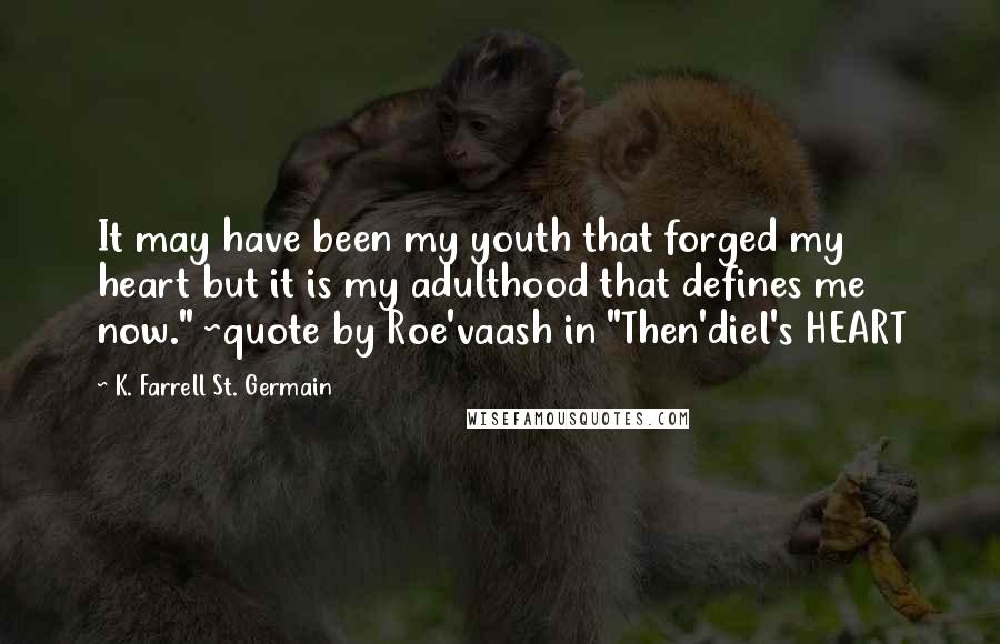 K. Farrell St. Germain Quotes: It may have been my youth that forged my heart but it is my adulthood that defines me now." ~quote by Roe'vaash in "Then'diel's HEART