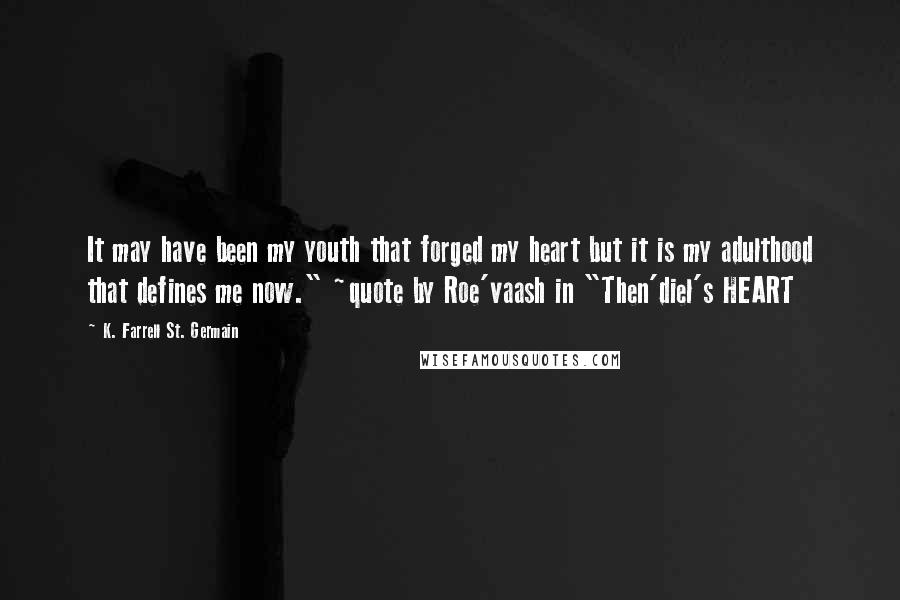 K. Farrell St. Germain Quotes: It may have been my youth that forged my heart but it is my adulthood that defines me now." ~quote by Roe'vaash in "Then'diel's HEART