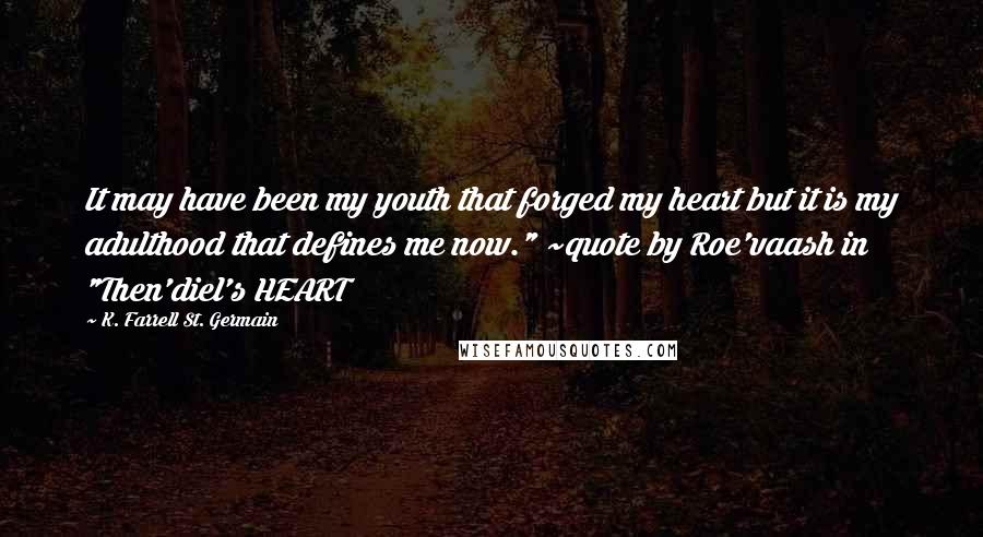 K. Farrell St. Germain Quotes: It may have been my youth that forged my heart but it is my adulthood that defines me now." ~quote by Roe'vaash in "Then'diel's HEART