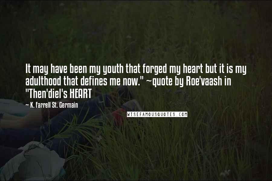 K. Farrell St. Germain Quotes: It may have been my youth that forged my heart but it is my adulthood that defines me now." ~quote by Roe'vaash in "Then'diel's HEART