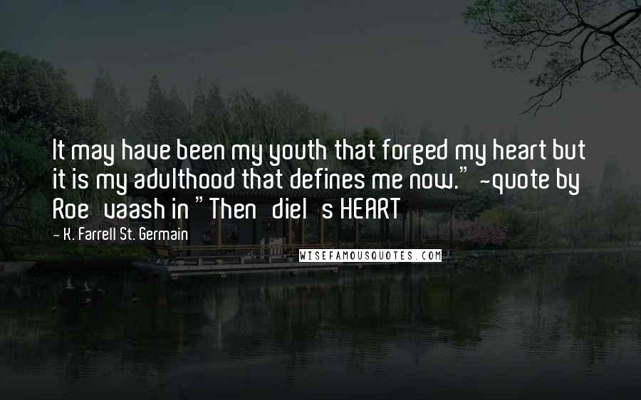 K. Farrell St. Germain Quotes: It may have been my youth that forged my heart but it is my adulthood that defines me now." ~quote by Roe'vaash in "Then'diel's HEART