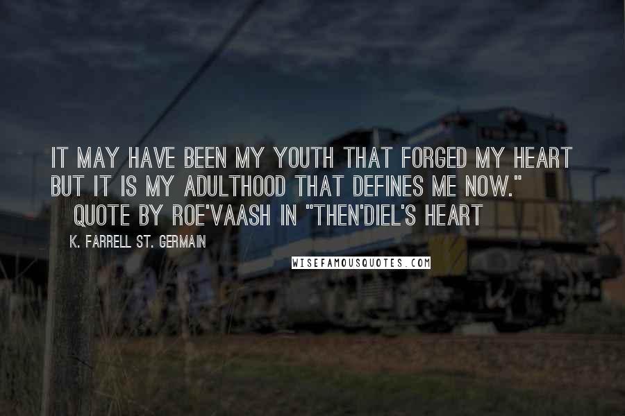 K. Farrell St. Germain Quotes: It may have been my youth that forged my heart but it is my adulthood that defines me now." ~quote by Roe'vaash in "Then'diel's HEART