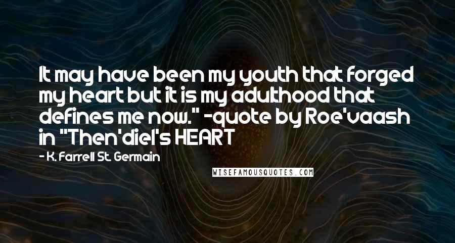 K. Farrell St. Germain Quotes: It may have been my youth that forged my heart but it is my adulthood that defines me now." ~quote by Roe'vaash in "Then'diel's HEART