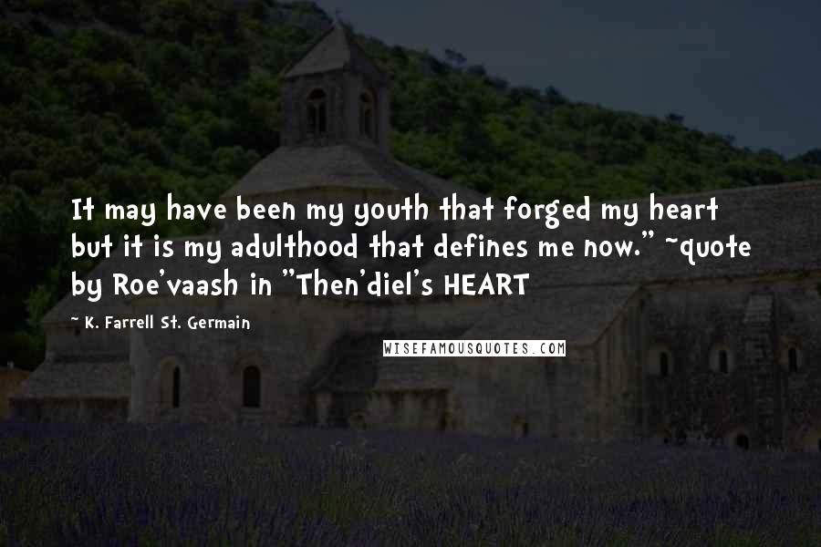 K. Farrell St. Germain Quotes: It may have been my youth that forged my heart but it is my adulthood that defines me now." ~quote by Roe'vaash in "Then'diel's HEART