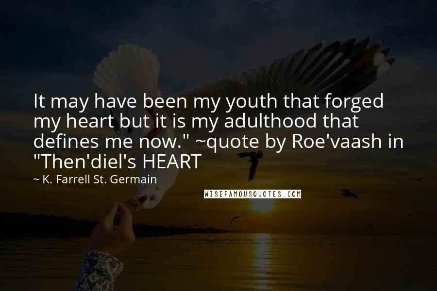 K. Farrell St. Germain Quotes: It may have been my youth that forged my heart but it is my adulthood that defines me now." ~quote by Roe'vaash in "Then'diel's HEART