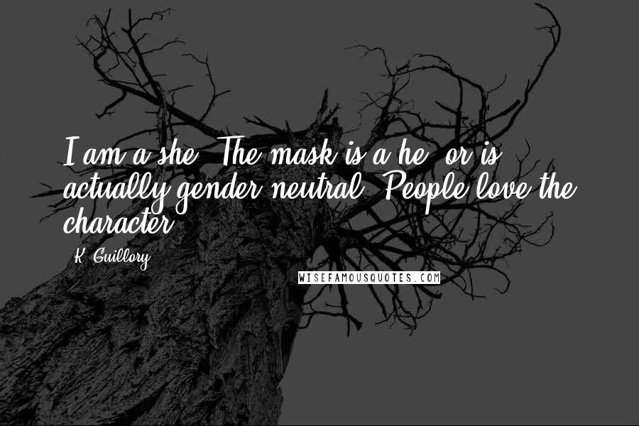 K. Guillory Quotes: I am a she. The mask is a he, or is actually gender-neutral. People love the character.