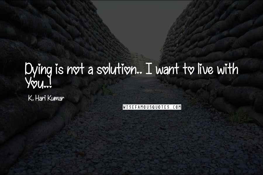 K. Hari Kumar Quotes: Dying is not a solution.. I want to live with You..!