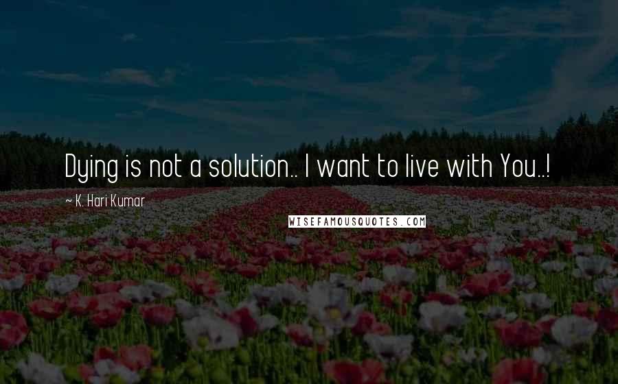 K. Hari Kumar Quotes: Dying is not a solution.. I want to live with You..!