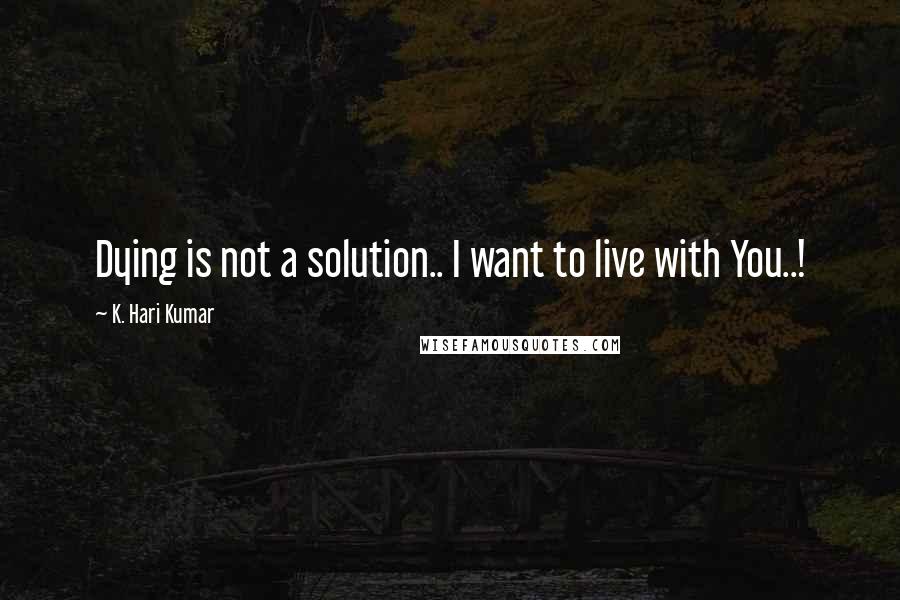 K. Hari Kumar Quotes: Dying is not a solution.. I want to live with You..!