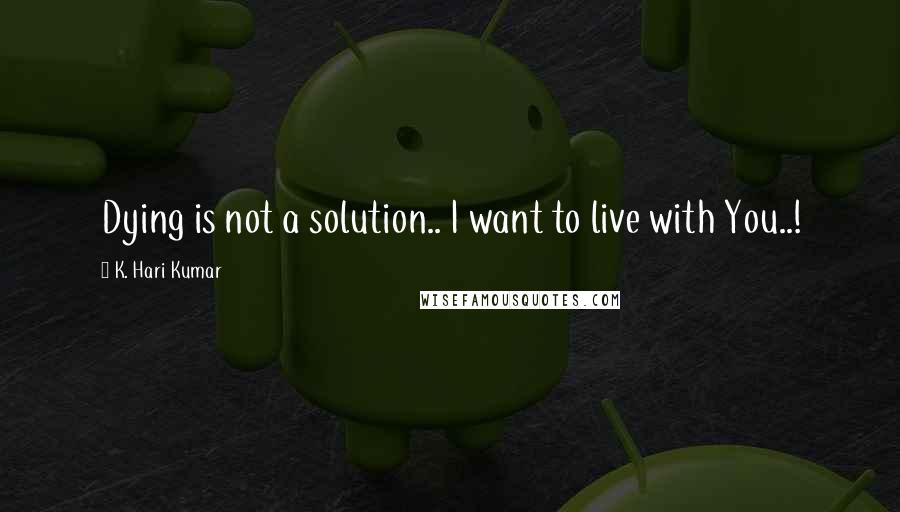 K. Hari Kumar Quotes: Dying is not a solution.. I want to live with You..!