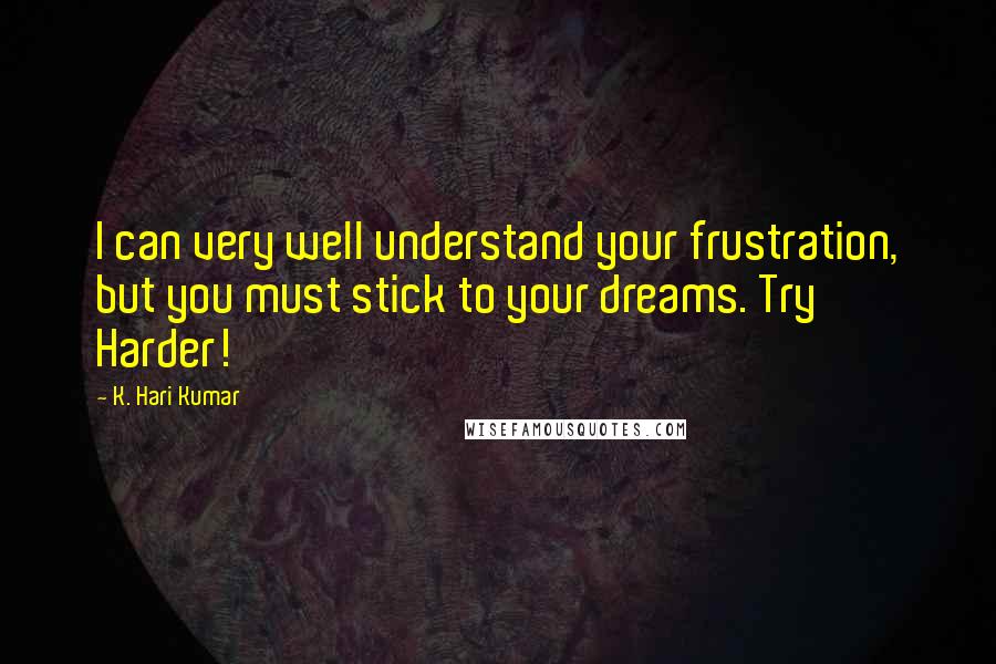 K. Hari Kumar Quotes: I can very well understand your frustration, but you must stick to your dreams. Try Harder!