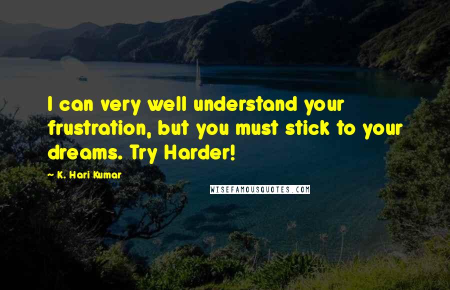 K. Hari Kumar Quotes: I can very well understand your frustration, but you must stick to your dreams. Try Harder!