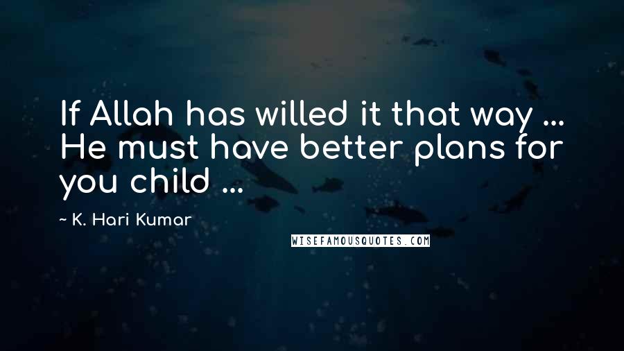 K. Hari Kumar Quotes: If Allah has willed it that way ... He must have better plans for you child ...