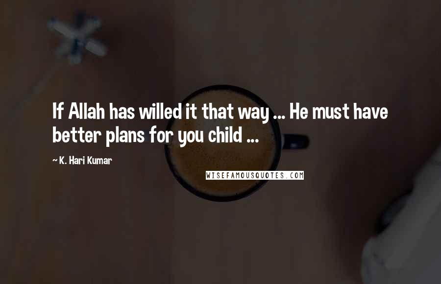 K. Hari Kumar Quotes: If Allah has willed it that way ... He must have better plans for you child ...