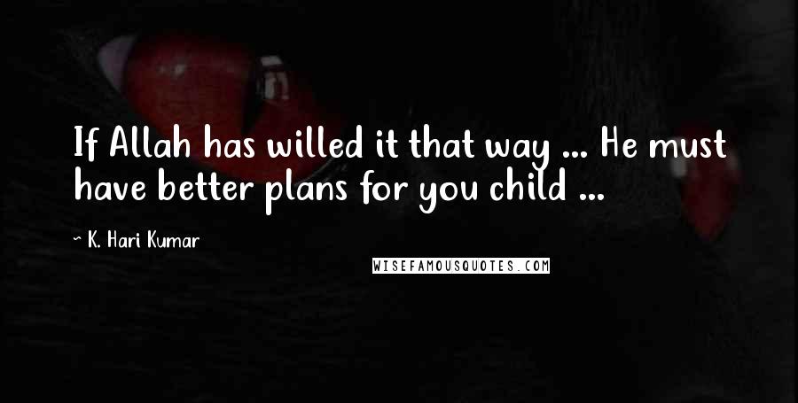 K. Hari Kumar Quotes: If Allah has willed it that way ... He must have better plans for you child ...