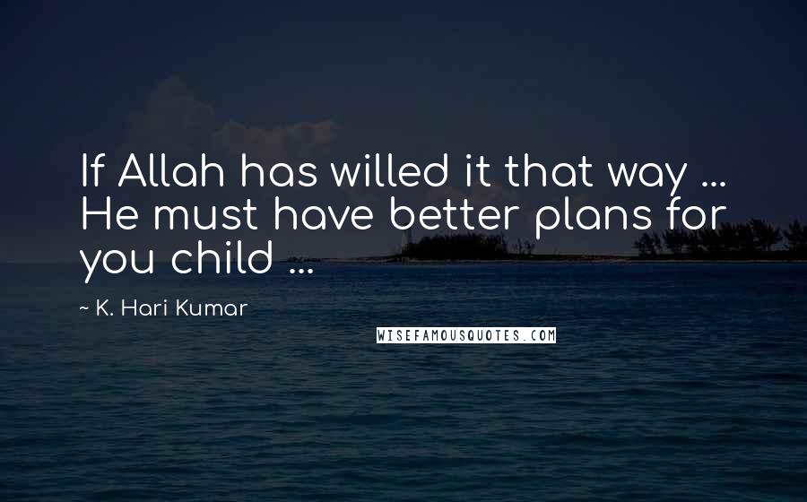 K. Hari Kumar Quotes: If Allah has willed it that way ... He must have better plans for you child ...