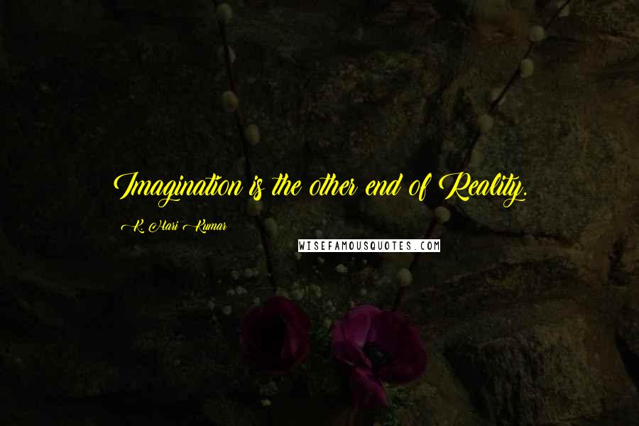 K. Hari Kumar Quotes: Imagination is the other end of Reality.