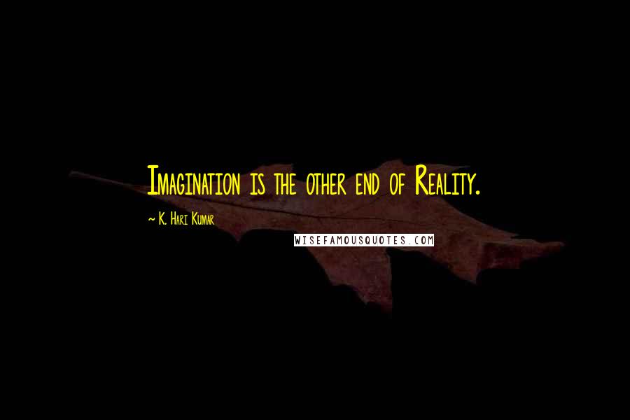 K. Hari Kumar Quotes: Imagination is the other end of Reality.