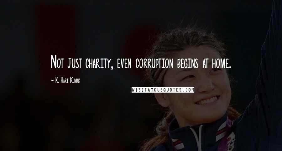 K. Hari Kumar Quotes: Not just charity, even corruption begins at home.
