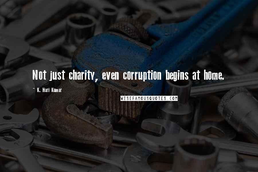 K. Hari Kumar Quotes: Not just charity, even corruption begins at home.