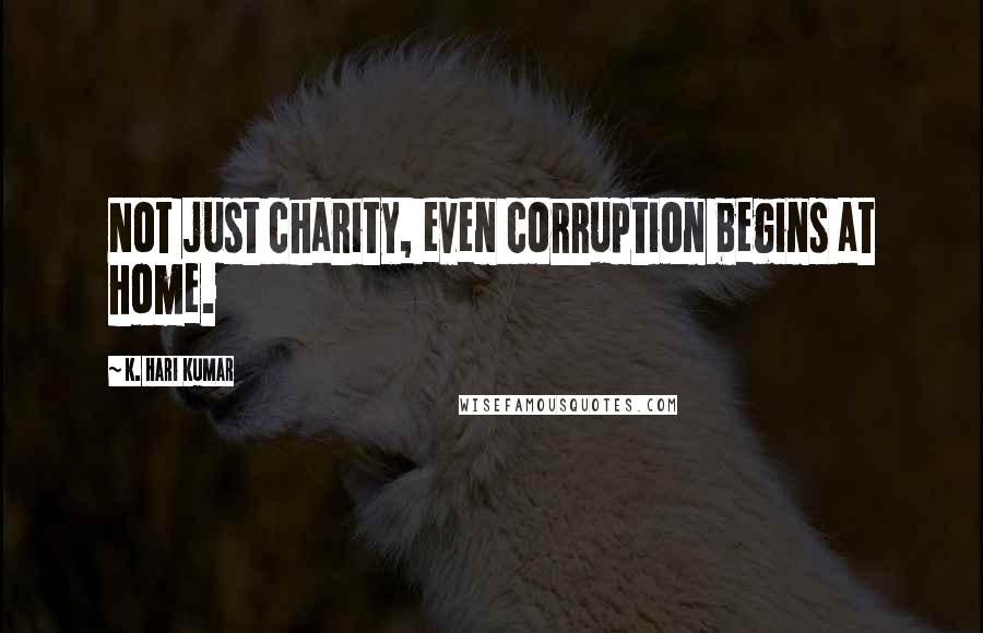 K. Hari Kumar Quotes: Not just charity, even corruption begins at home.