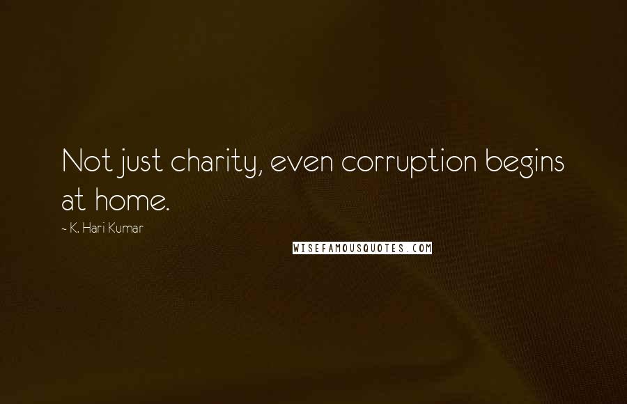 K. Hari Kumar Quotes: Not just charity, even corruption begins at home.