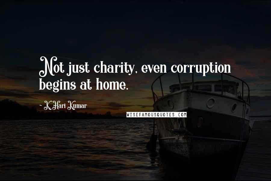 K. Hari Kumar Quotes: Not just charity, even corruption begins at home.