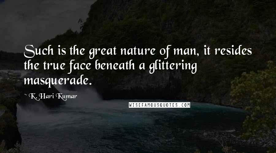 K. Hari Kumar Quotes: Such is the great nature of man, it resides the true face beneath a glittering masquerade.