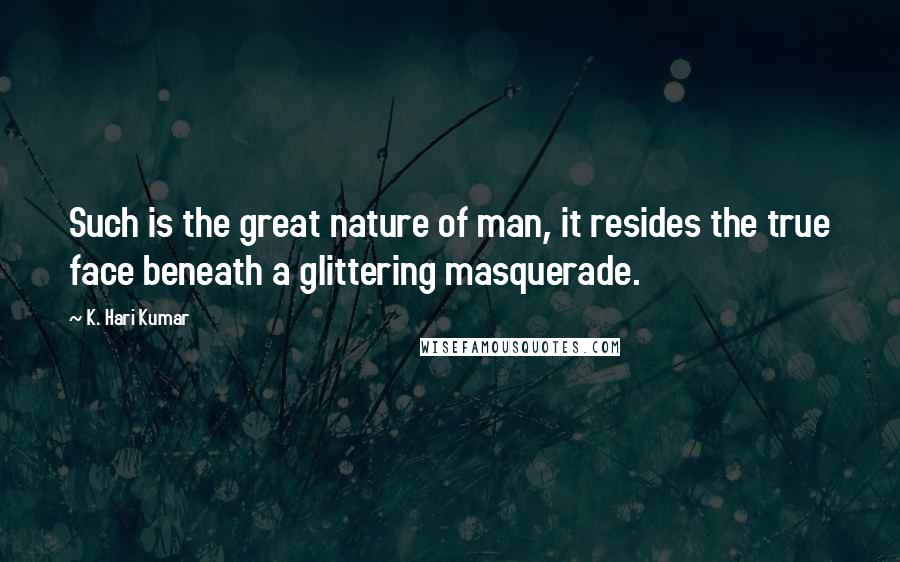 K. Hari Kumar Quotes: Such is the great nature of man, it resides the true face beneath a glittering masquerade.