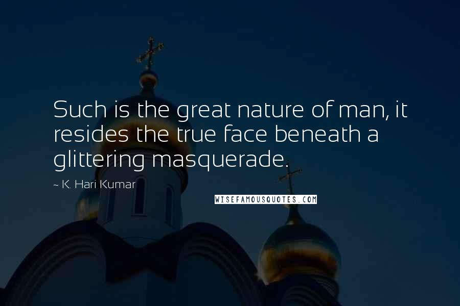 K. Hari Kumar Quotes: Such is the great nature of man, it resides the true face beneath a glittering masquerade.